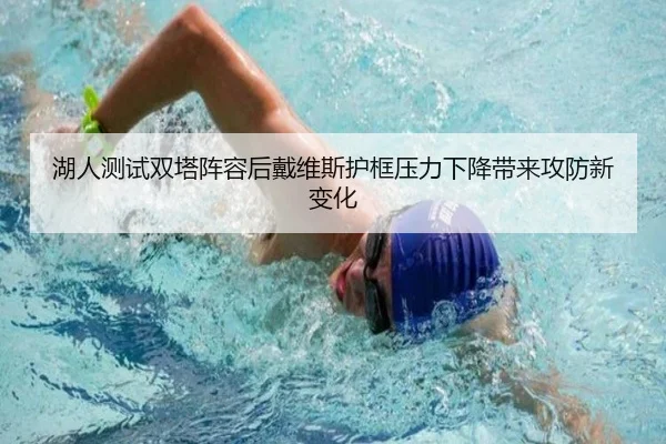 湖人测试双塔阵容后戴维斯护框压力下降带来攻防新变化